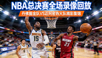 NBA总决赛全场录像回放，丹佛掘金队对阵迈阿密热火队精彩集锦