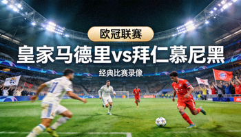 欧冠联赛皇家马德里对阵拜仁慕尼黑经典比赛录像